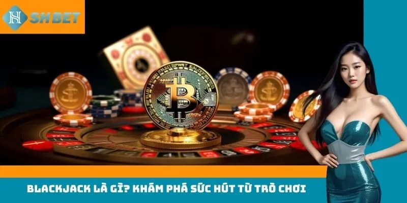 Blackjack là gì? Khám phá sức hút từ trò chơi