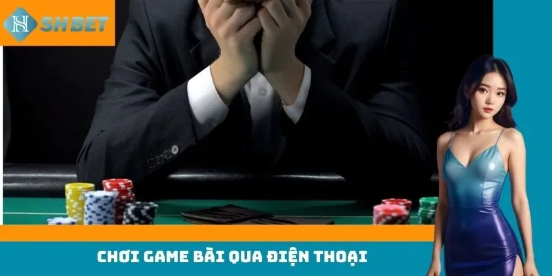 chơi game bài qua điện thoại