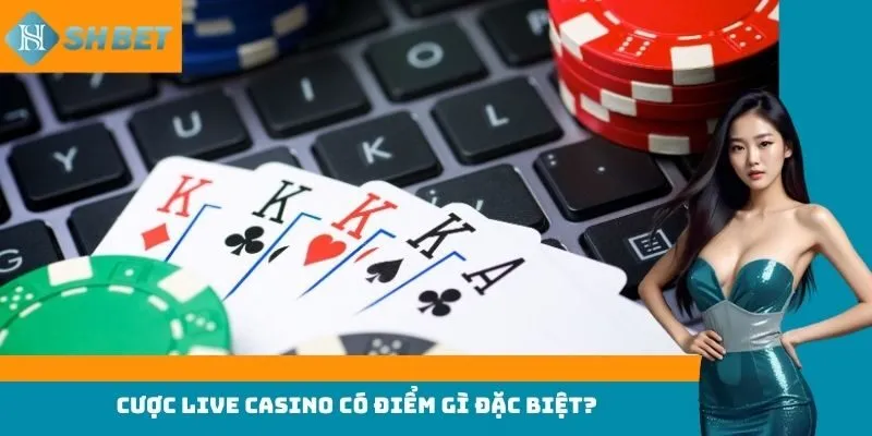 Cược live casino có điểm gì đặc biệt?