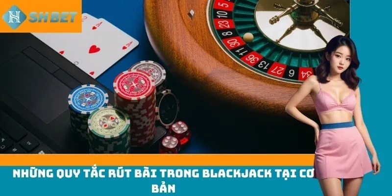 Những quy tắc rút bài trong Blackjack cơ bản