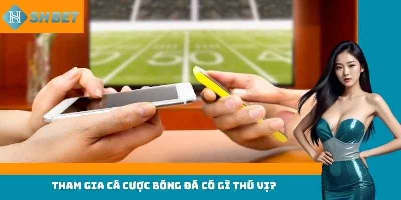 Tham gia cá cược bóng đá có gì thú vị?